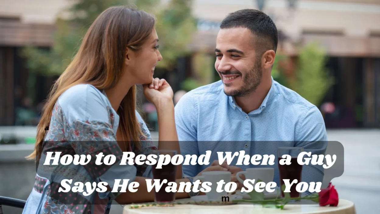 How to Respond When a Guy Says He Wants to See You