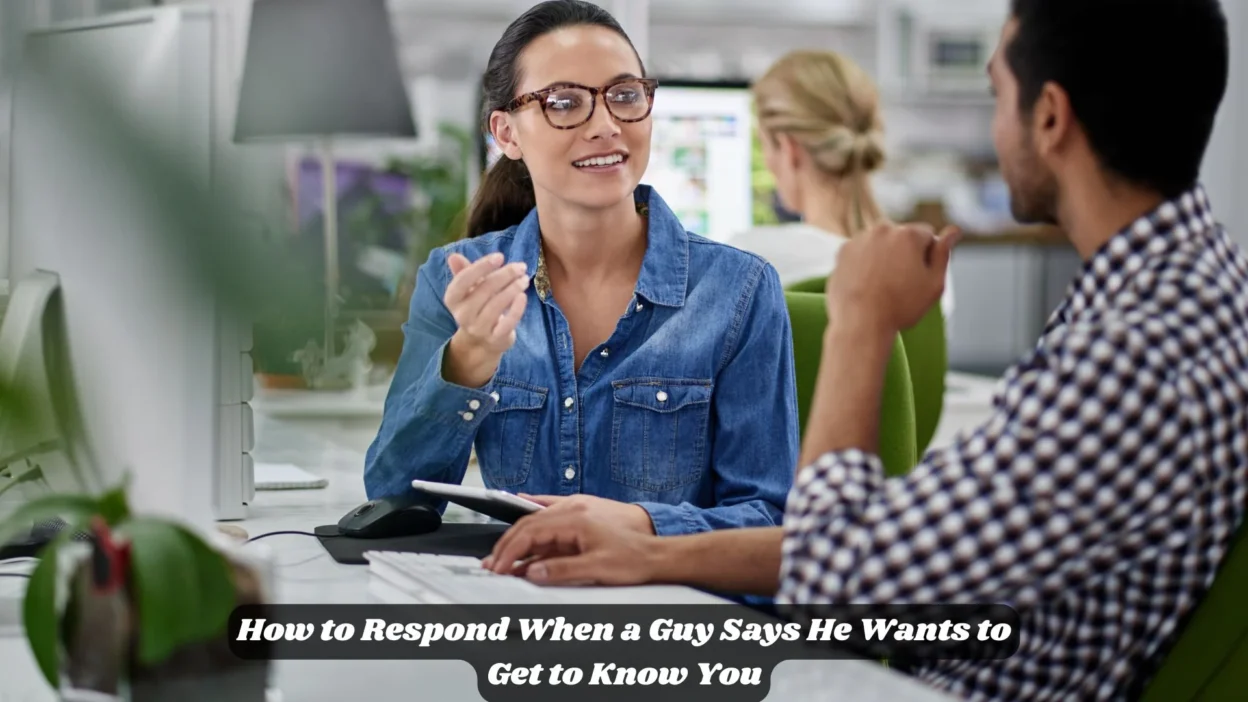 How to Respond When a Guy Says He Wants to Get to Know You