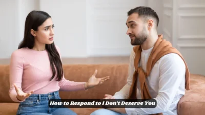 How to Respond to I Don’t Deserve You